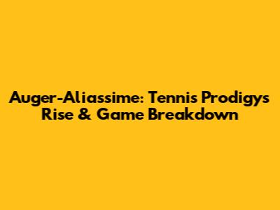 Auger-Aliassime: Tennis Prodigy's Rise & Game Breakdown