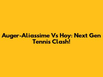 Auger-Aliassime Vs Hoy: Next Gen Tennis Clash!