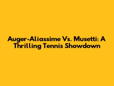 Auger-Aliassime Vs. Musetti: A Thrilling Tennis Showdown