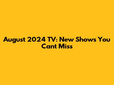 August 2024 TV: New Shows You Can't Miss