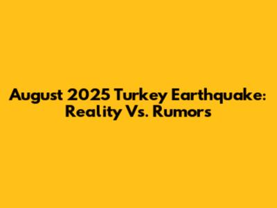 August 2025 Turkey Earthquake: Reality Vs. Rumors