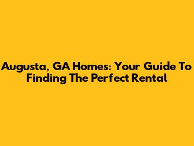 Augusta, GA Homes: Your Guide To Finding The Perfect Rental