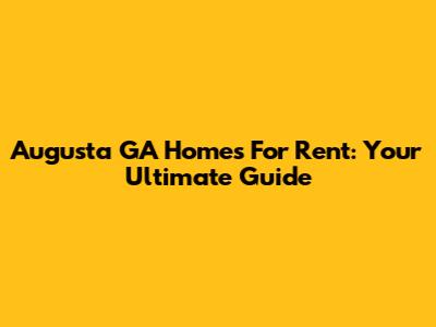 Augusta GA Homes For Rent: Your Ultimate Guide