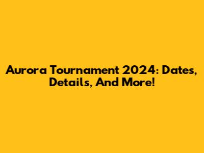 Aurora Tournament 2024: Dates, Details, And More!