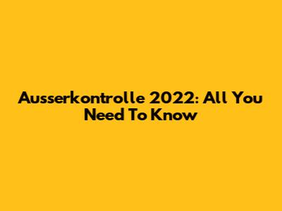Ausserkontrolle 2022: All You Need To Know