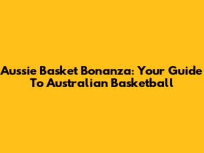 Aussie Basket Bonanza: Your Guide To Australian Basketball