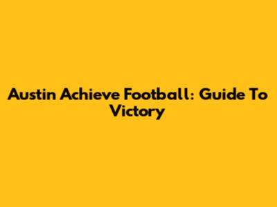 Austin Achieve Football: Guide To Victory