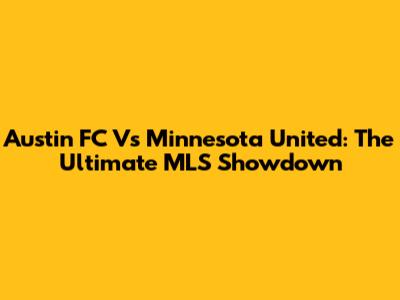 Austin FC Vs Minnesota United: The Ultimate MLS Showdown
