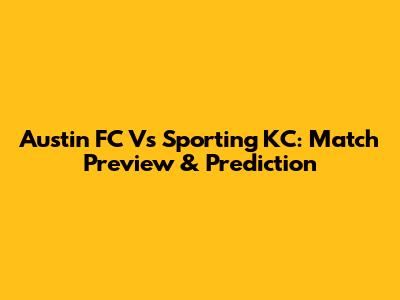 Austin FC Vs Sporting KC: Match Preview & Prediction