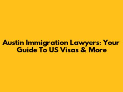 Austin Immigration Lawyers: Your Guide To US Visas & More