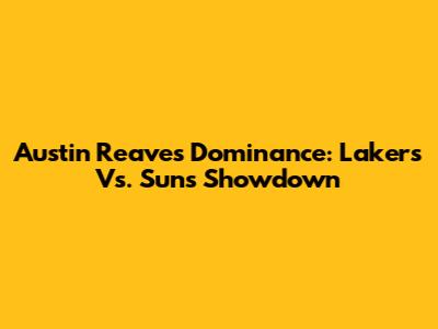 Austin Reaves' Dominance: Lakers Vs. Suns Showdown