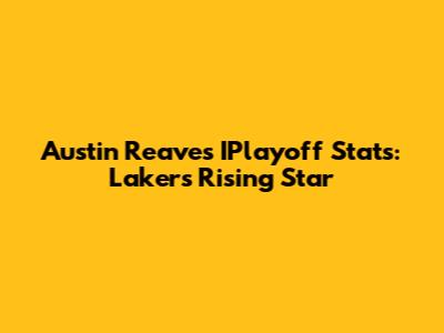 Austin Reaves' IPlayoff Stats: Lakers' Rising Star