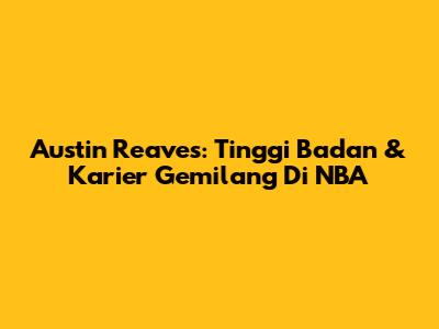 Austin Reaves: Tinggi Badan & Karier Gemilang Di NBA