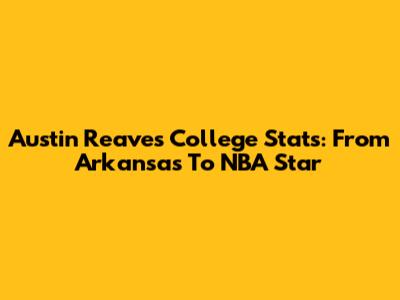 Austin Reaves College Stats: From Arkansas To NBA Star