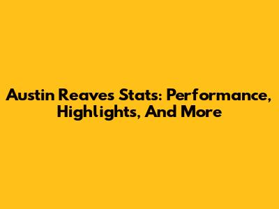 Austin Reaves Stats: Performance, Highlights, And More