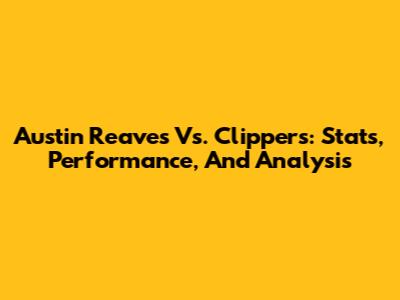 Austin Reaves Vs. Clippers: Stats, Performance, And Analysis