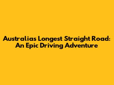 Australia's Longest Straight Road: An Epic Driving Adventure