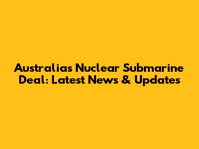 Australia's Nuclear Submarine Deal: Latest News & Updates