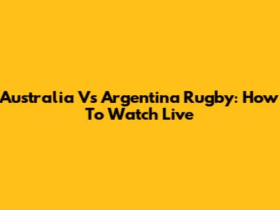 Australia Vs Argentina Rugby: How To Watch Live
