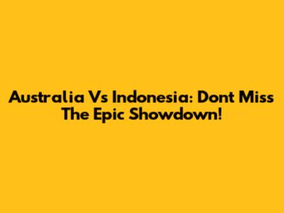 Australia Vs Indonesia: Don't Miss The Epic Showdown!
