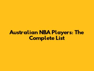 Australian NBA Players: The Complete List