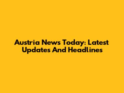 Austria News Today: Latest Updates And Headlines