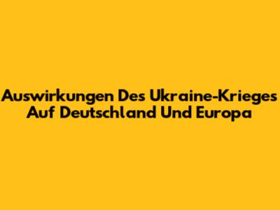 Auswirkungen Des Ukraine-Krieges Auf Deutschland Und Europa