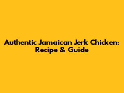 Authentic Jamaican Jerk Chicken: Recipe & Guide