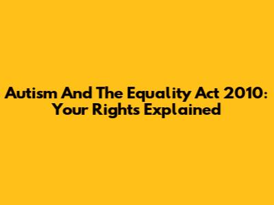 Autism And The Equality Act 2010: Your Rights Explained