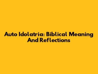 Auto Idolatria: Biblical Meaning And Reflections