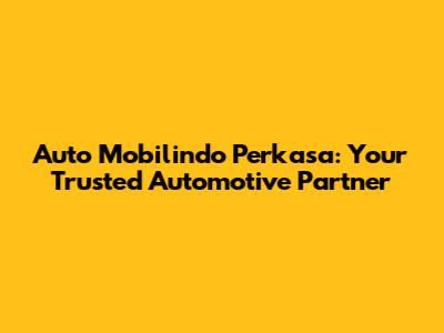 Auto Mobilindo Perkasa: Your Trusted Automotive Partner