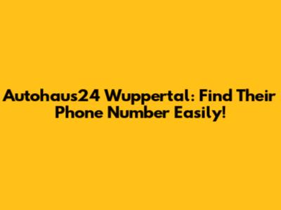 Autohaus24 Wuppertal: Find Their Phone Number Easily!