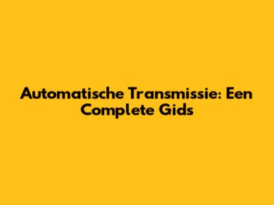 Automatische Transmissie: Een Complete Gids
