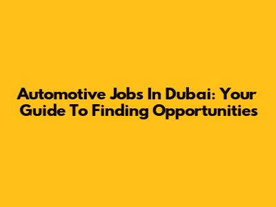 Automotive Jobs In Dubai: Your Guide To Finding Opportunities