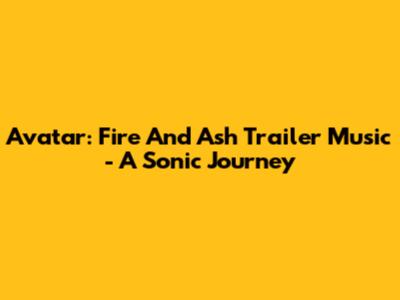 Avatar: Fire And Ash Trailer Music - A Sonic Journey