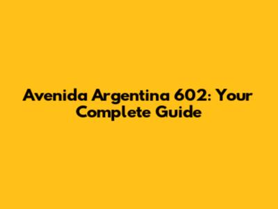 Avenida Argentina 602: Your Complete Guide