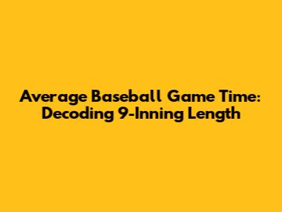 Average Baseball Game Time: Decoding 9-Inning Length