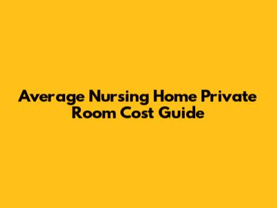 Average Nursing Home Private Room Cost Guide