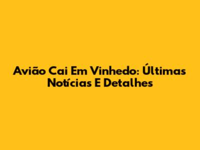 Avião Cai Em Vinhedo: Últimas Notícias E Detalhes