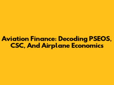 Aviation Finance: Decoding PSEOS, CSC, And Airplane Economics