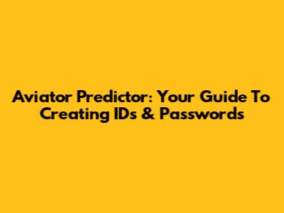 Aviator Predictor: Your Guide To Creating IDs & Passwords