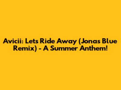 Avicii: Let's Ride Away (Jonas Blue Remix) - A Summer Anthem!