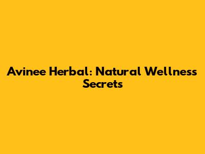 Avinee Herbal: Natural Wellness Secrets