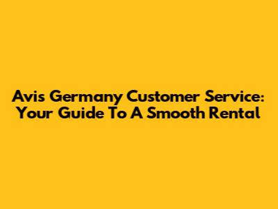 Avis Germany Customer Service: Your Guide To A Smooth Rental