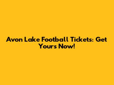 Avon Lake Football Tickets: Get Yours Now!