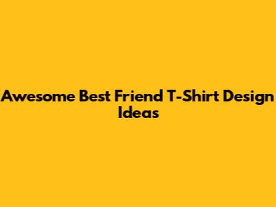 Awesome Best Friend T-Shirt Design Ideas