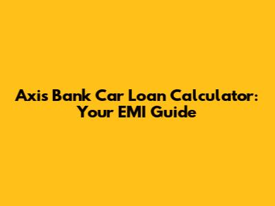 Axis Bank Car Loan Calculator: Your EMI Guide