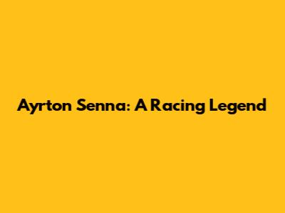 Ayrton Senna: A Racing Legend