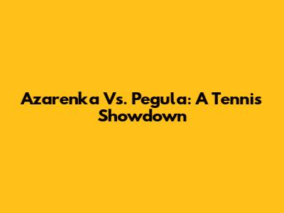 Azarenka Vs. Pegula: A Tennis Showdown