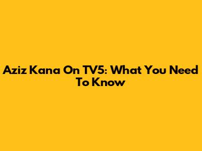 Aziz Kana On TV5: What You Need To Know